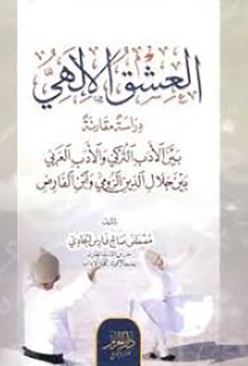 العشق الإلهي ؛ دراسة مقارنة ؛ بين الأدب التركي والأدب العربي بين جلال الدين الرومي وابن الفارض
