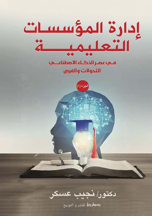 إدارة المؤسسات التعليمية ؛ في عصر الذكاء الإصطناعي التحولات والفرص ؛ الجزء الأول