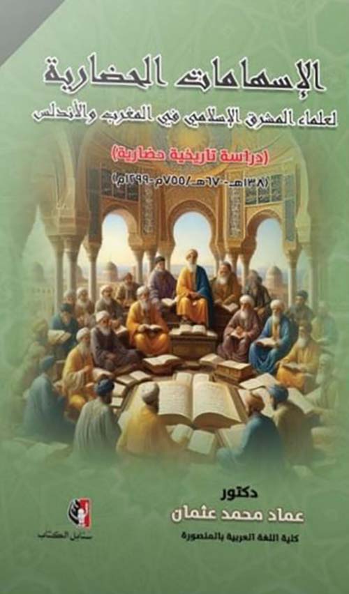 الإسهامات الحضارية لعلماء المشرق الإسلامي في المغرب والأندلس ؛ دراسة تاريخية حضارية