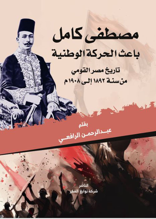 مصطفى كامل باعث الحركة الوطنية ؛ تاريخ مصر القومي من سنة 1892 إلى 1908 م