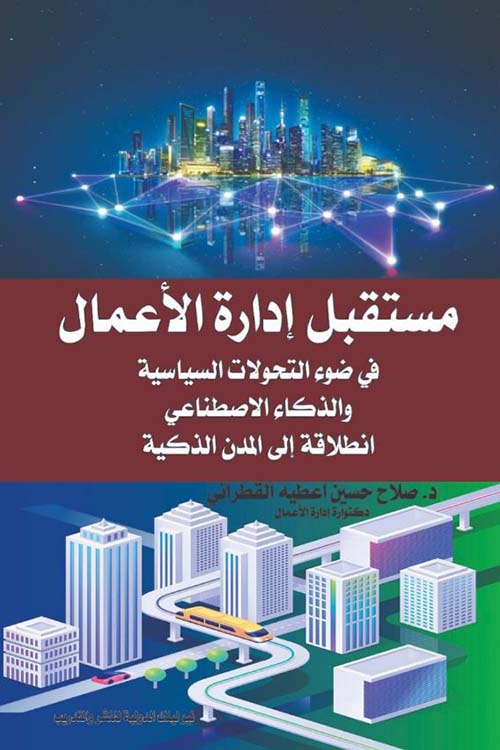 مستقبل إدارة الأعمال في ضوء التحولات السياسية والذكاء الإصطناعي انطلاقة إلى المدن الذكية