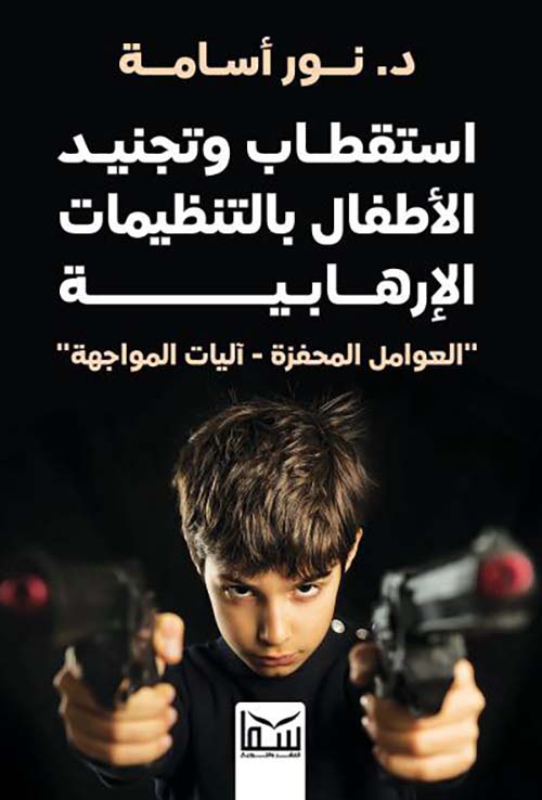 إستقطاب وتجنيد الأطفال بالتنظيمات الإرهابية " العوامل المحفزة - آليات المواجهة "