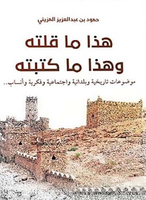 هذا ما قلته وهذا ما كتبته ؛ موضوعات تاريخية وبلدانية وإجتماعية وفكرية وأنساب