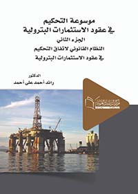 موسوعة التحكيم في عقود الأستثمارات البترولية ؛ الجزء الثاني ؛ النظام القانوني لإتفاق التحكيم في عقود الأستثمارات البترولية