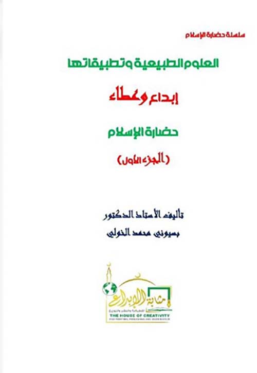 العلوم الطبيعية وتطبيقاتها ؛ إبداع وعطاء ؛ حضارة الإسلام ؛ الجزء الأول