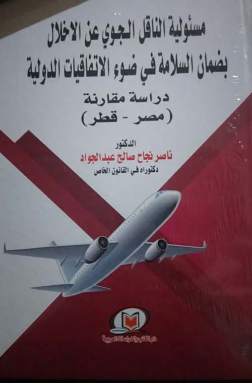 مسئولية الناقل الجوي عن الاخلال بضمان السلامة في ضوء الاتفاقيات الدولية دراسة مقارنة ؛ مصر - قطر