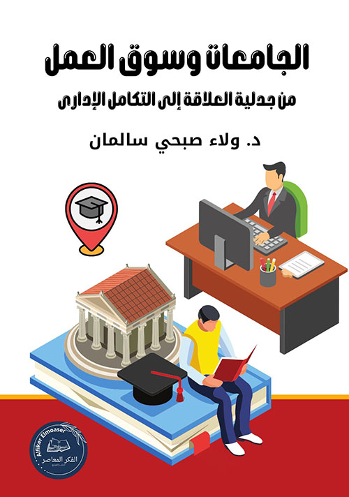 الجامعات وسوق العمل ؛ من جدلية العلاقة إلى التكامل الإداري