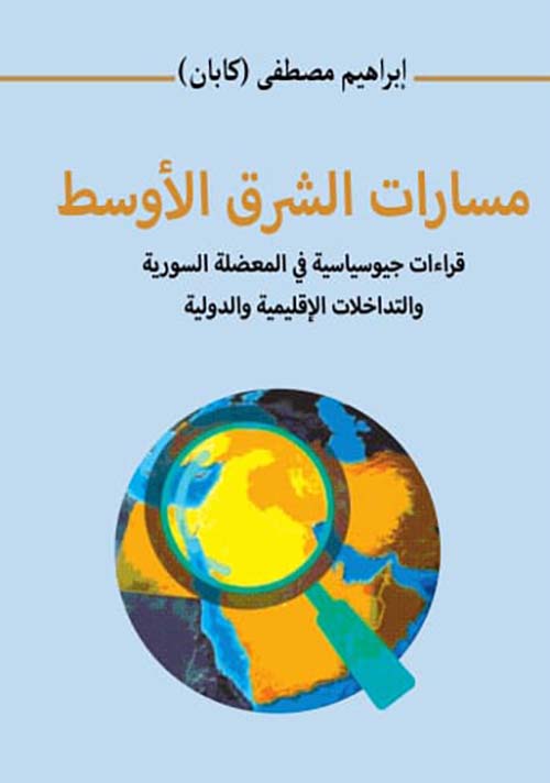 مسارات الشرق الأوسط ؛ قراءات جيوسياسية في المعضلة السورية والتداخلات الإقليمية والدولية