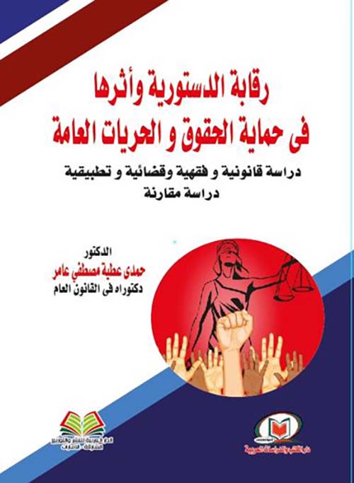 رقابة الدستورية وأثرها في حماية الحقوق والحريات العامة دراسة قانونية وفقهية وقضائية وتطبيقية ؛ دراسة مقارنة