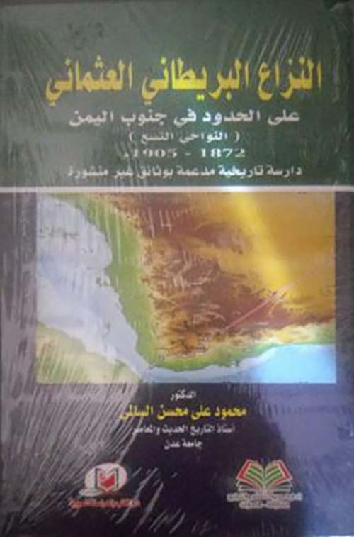 النزاع البريطاني العثماني على الحدود في جنوب اليمن ؛ النواحي التسع 1872-1905م دراسة تاريخية مدعمة بوثائق غير منشورة