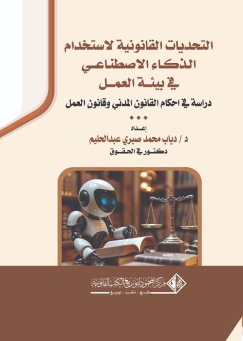 التحديات القانونية لاستخدام الذكاء الاصطناعي في بيئة العمل ؛ دراسة في احكام القانون المدني وقانون العمل
