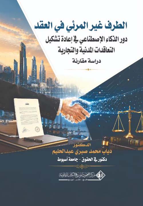الطرف غير المرئي في العقد دور الذكاء الإصطناعي في إعادة تشكيل التعاقدات المدنية والتجارية ؛ دراسة مقارنة