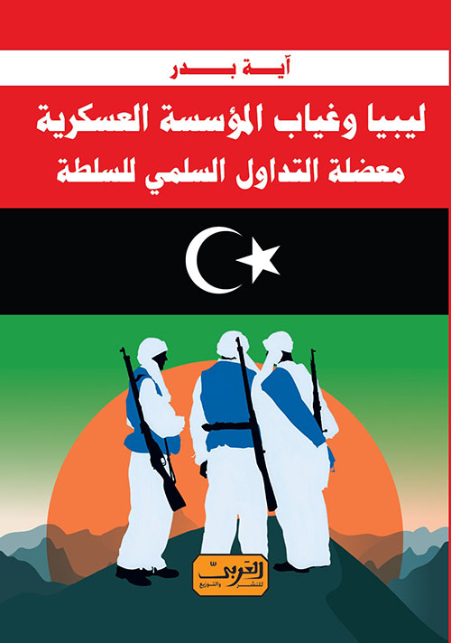 ليبيا وغياب المؤسسة العسكرية  ؛ معضلة التداول السلمي للسلطة