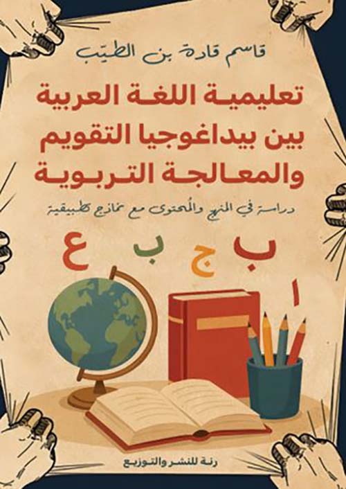 تعليمية اللغة العربية بين بيداغوجيا التقويم والمعالجة التربوية ؛ دراسة في المنهج والمحتوى مع نماذج تطبيقية