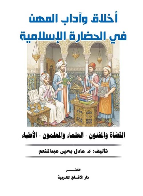 أخلاق وآداب المهن في الحضارة الإسلامية ؛ القضاة والمفتون - العلماء والمعلمون - الأطباء