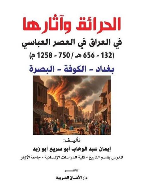 الحرائق وآثارها في العراق في العصر العباسي (132-656هـ/750-1258هـ) بغداد - الكوفة - البصرة