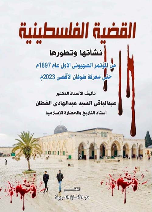 القضية الفلسطينية نشأتها وتطورها ؛ من المؤتمر الصهيونى الأول عام 1897م حتى معركة طوفان الأقصى 2023م