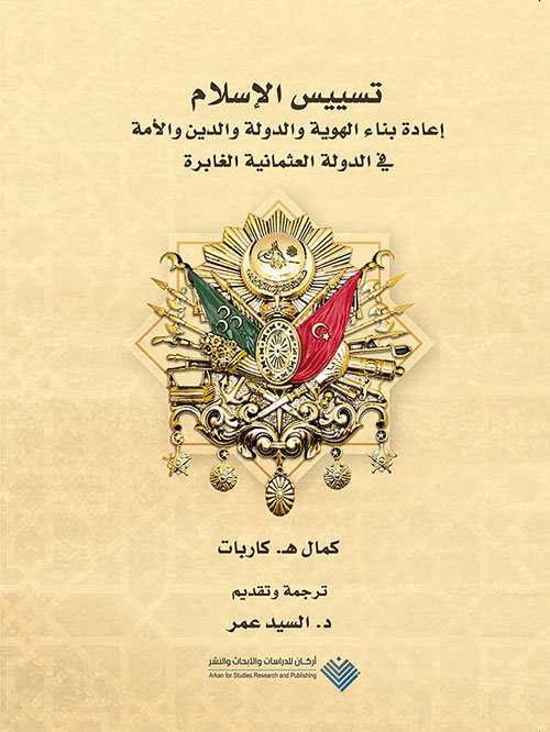 تسييس الإسلام ؛ إعادة بناء الهوية والدولة والدين والأمة في الدولة العثمانية الغابرة