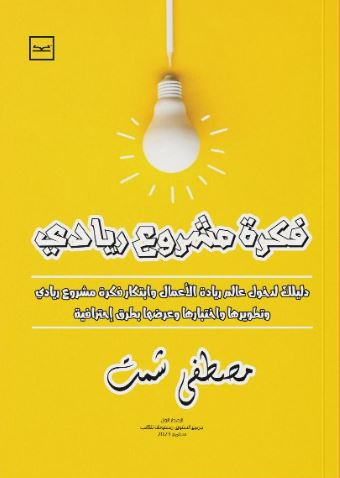 فكرة مشروع ريادي ؛ دليلك لدخول عالم ريادة الأعمال وابتكار فكرة مشروع ريادي وتطويرها واختبارها وعرضها بطرق إحترافية