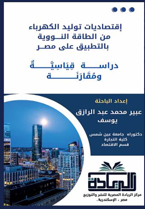 إقتصاديات توليد الكهرباء من الطاقة النووية بالتطبيق على مصر ؛ دراسة قياسية ومقارنة