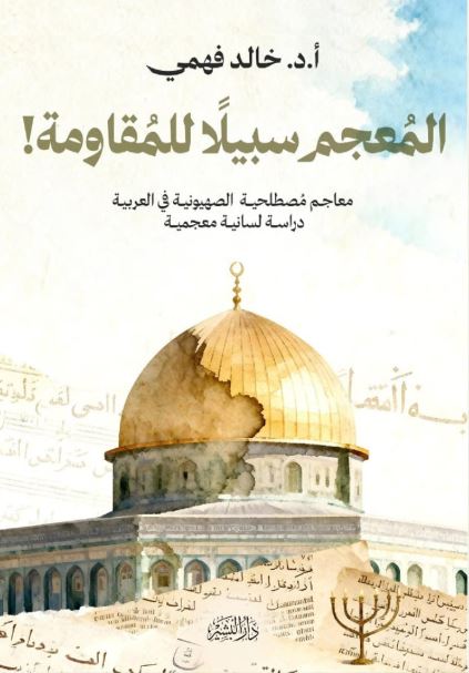 المعجم سبيلا للمقاومة ! ؛ معاجم مصطلحية الصهيونة في العربية دراسة لسانية معجمعية