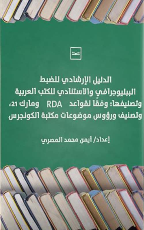 الدليل الإرشادي للضبط الببليوجرافي والاستنادي للكتب العربية وتصنيفها ؛ وفقا لقواعد RDA ومارك 21 وتصنيف ورؤوس موضوعات مكتبة الكونجرس