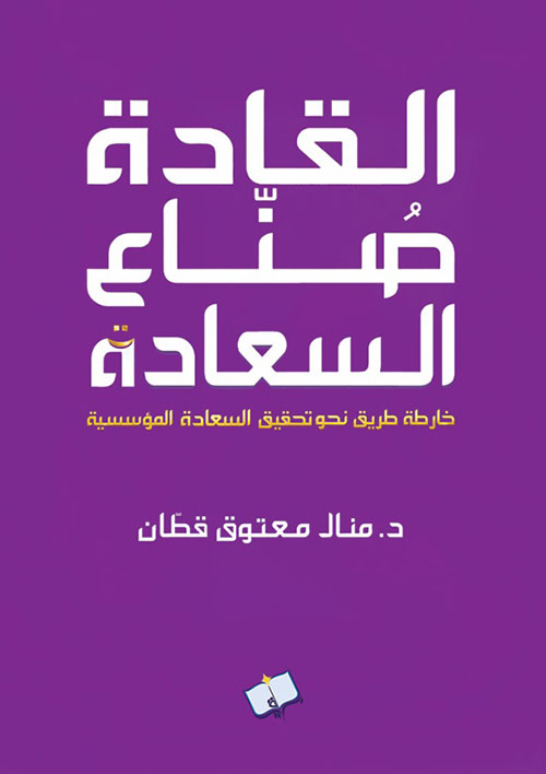 القادة صناع السعادة ؛ خارطة طريق نحو تحقيق السعادة المؤسسية