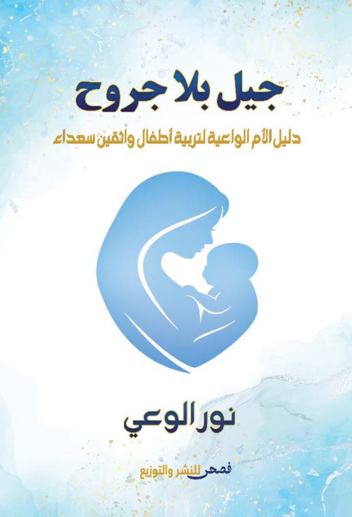 جيل بلا جروح ؛ دليل الأم الواعية لتربية أطفال واثقين سعداء