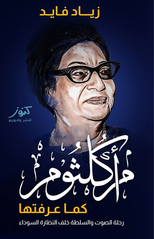 أم كلثوم كما عرفتها ؛ رحلة الصوت والسلطة خلف النظارة السوداء