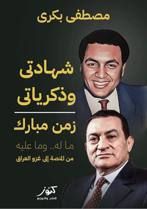 شهادتي وذكرياتي ؛ زمن مبارك ما له وما عليه ؛ من المنصة إلى غزو العراق