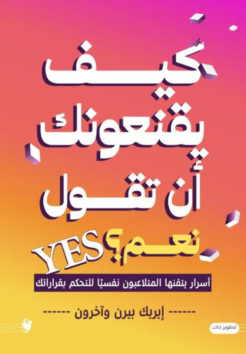 كيف يقنعونك أن تقول نعم ؟ ؛ أسرار ينقلها المتلاعبون نفسياً للتحكم بقراراتك