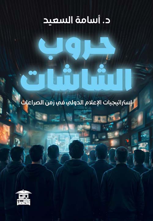 حروب الشاشات ؛ إستراتيجيات الإعلام الدولي في زمن الصراعات