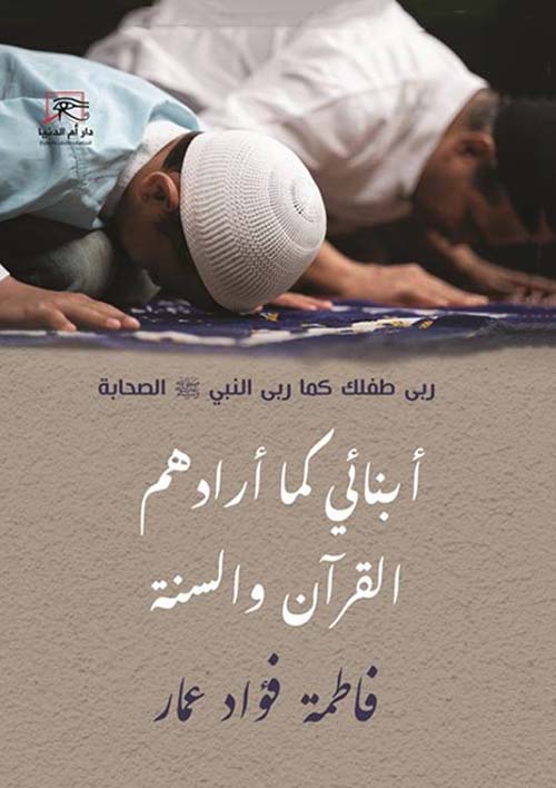 أبنائي كما أرادهم القرآن والسنة ؛ ربي طفلك كما ربى النبي ﷺ  الصحابة