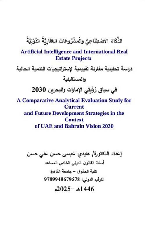 الذكاء الاصطناعي والمشروعات العقارية الدولية: دراسة تحليلية مقارنة تقييمية لإستراتيجيات التنمية الحالية والمستقبلية في سياق رُؤْيتي الإمارات والبحرين 2030