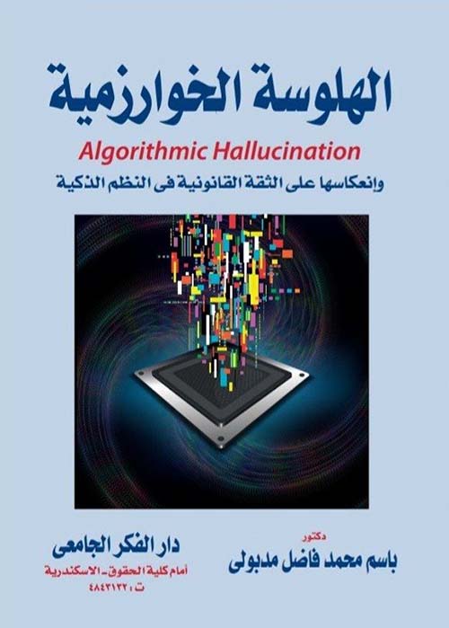 الهلوسة الخوارزمية وانعكاسها على الثقة القانونية في النظم الذكية Algorithmic Hallucination
