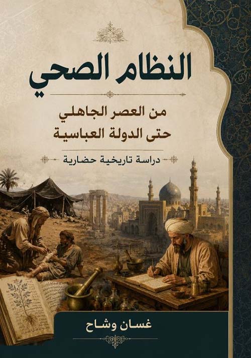 النظام الصحي من العصر الجاهلي حتى الدولة العباسية ؛ دراسة تاريخية حضارية