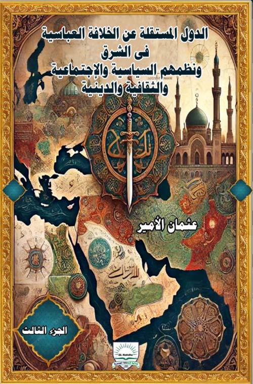 الدول المستقلة عن الخلافة العباسية في الشرق ونظمهم السياسية والإجتماعية والثقافية والدينية - الجزء الثالث
