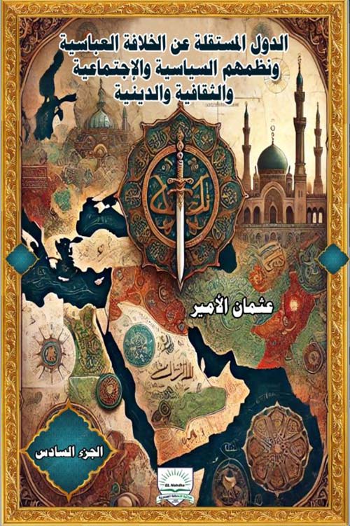 الدول المستقلة عن الخلافة العباسية ونظمهم السياسية والإجتماعية والثقافية والدينية - الجزء السادس