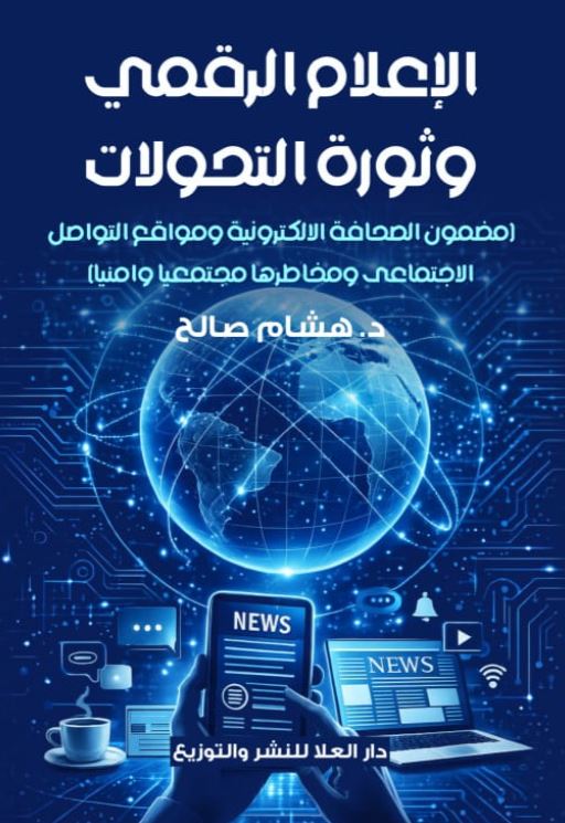 الإعلام الرقمي وثورة التحولات ؛ مضمون الصحافة الالكترونية ومواقع التواصل الاجتماعى ومخاطرها مجتمعيا وامنيا