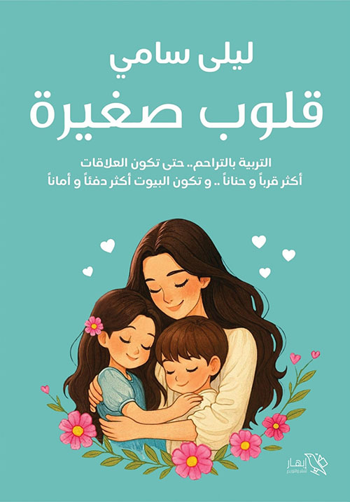 قلوب صغيرة ؛ التربية بالتراحم..حتى تكون العلاقات أكثر قرباً وحناناً..وتكون البيوت أكثر دفئاً وأماناً