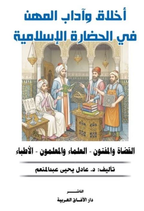 أخلاق واداب المهن في الحضارة الإسلامية ؛ القضاة والمفتون العلماء والمعلمون الأطباء