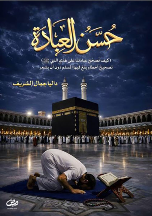حسن العبادة ؛ كيف نصحح عبادتنا على هدي النبي صلى الله عليه وسلم
