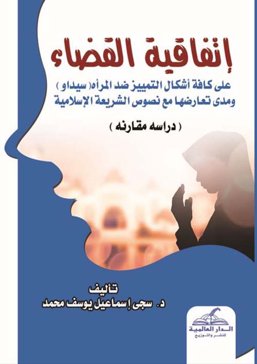 إتفاقية القضاء ؛ على كافة أشكال التمييز ضد المرأة " سيداو " ومدى تعارضها مع نصوص الشريعة الإسلامية