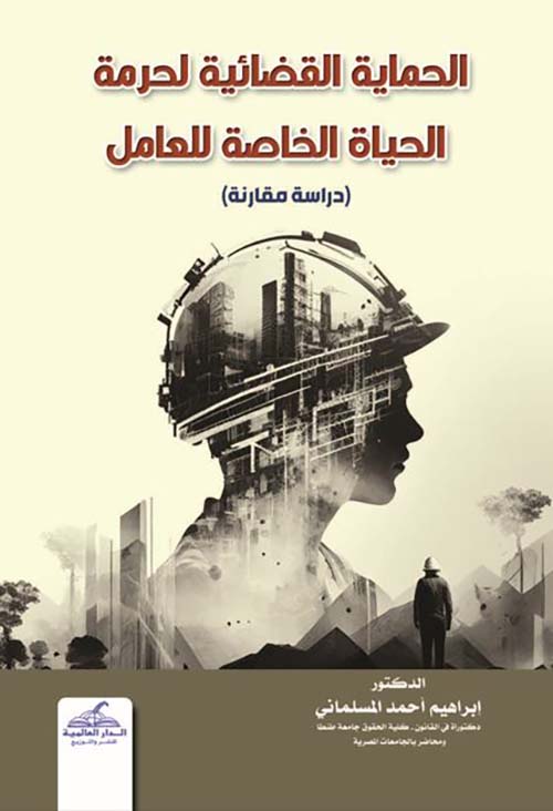 الحماية القضائية لحرمة الحياة الخاصة للعامل ؛ دراسة مقارنة