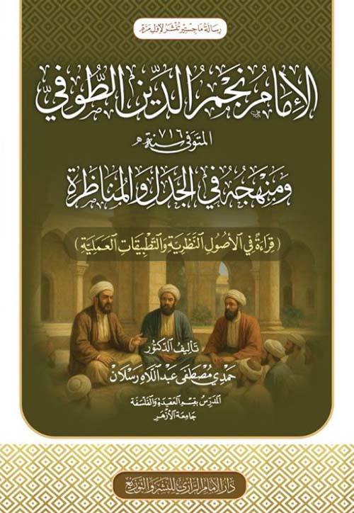الإمام نجم الدين الطوفي ومنهجة في الجدل والمناظرة ؛ قراءة في الأصول النظرية والتطبيقات العملية