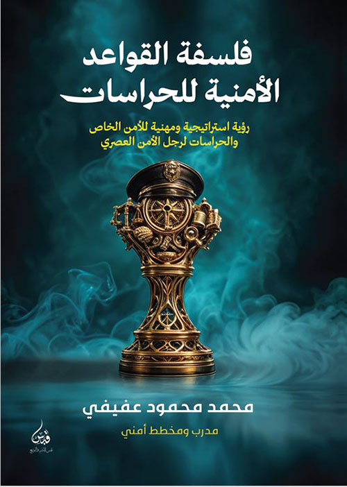 فلسفة القواعد الأمنية للحراسات ؛ رؤية استراتيجية ومهنية للأمن الخاص والحراسات لرجل الأمن العصري