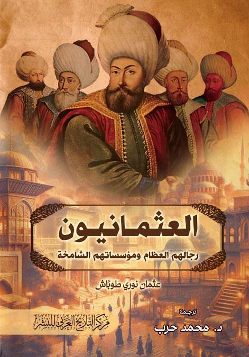 العثمانيون ؛ رجالهم العظام ومؤسساتهم الشامخة