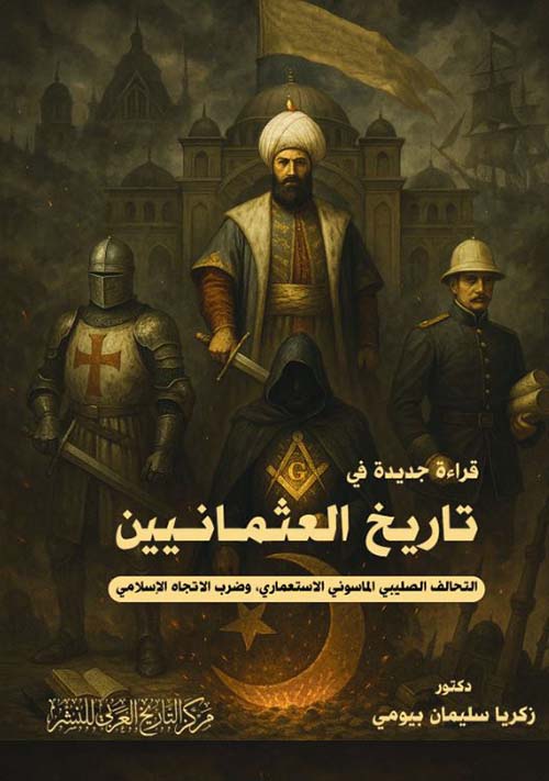 قراءة جديدة في تاريخ العثمانيين ؛ التحالف الصليبي الماسوني الإستعماري وضرب الإتجاه الإسلامي