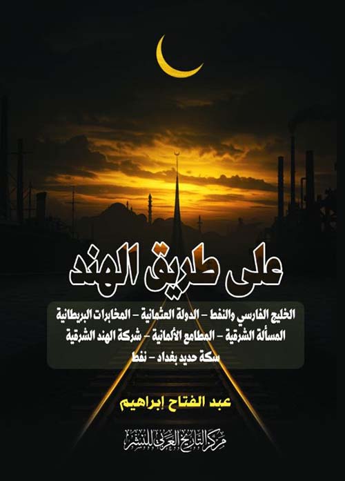 على طريق الهند ؛ الخليج الفارسي والنفط - الدولة العثمانية - المخابرات البريطانية - المسألة الشرقية - المطامع الألمانية - شركة الهند الشرقية - سكة حديد بغداد