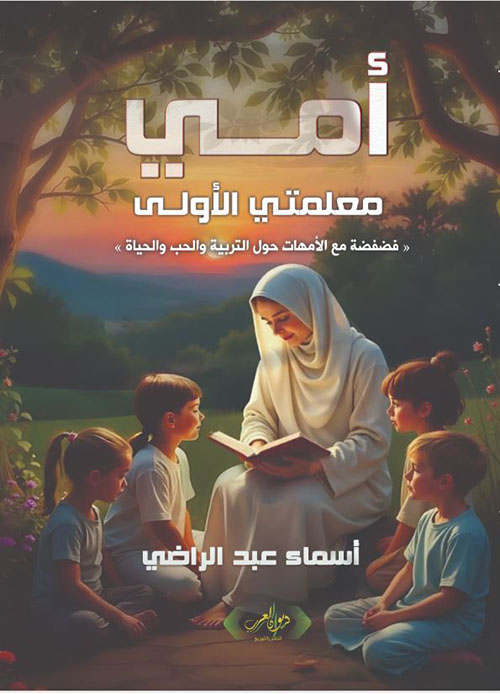 أمي معلمتي الأولى ؛ فضفضة مع الأمهات حول التربية والحب والحياة